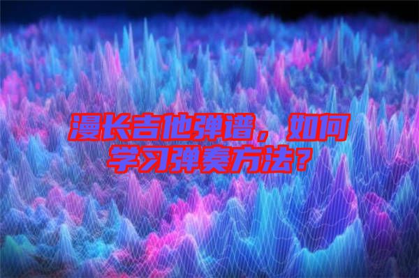漫長(zhǎng)吉他彈譜，如何學(xué)習(xí)彈奏方法？