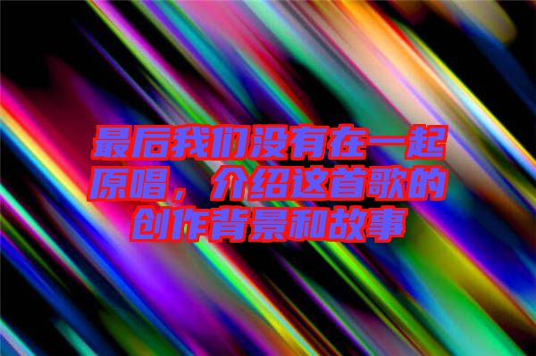 最后我們沒有在一起原唱，介紹這首歌的創(chuàng)作背景和故事