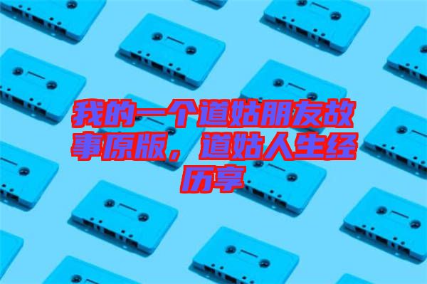 我的一個道姑朋友故事原版，道姑人生經(jīng)歷享