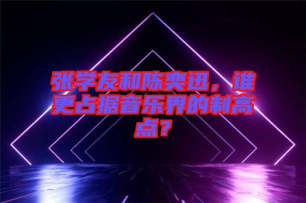 張學(xué)友和陳奕迅，誰更占據(jù)音樂界的制高點？
