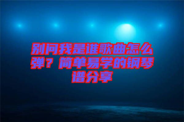 別問我是誰歌曲怎么彈？簡(jiǎn)單易學(xué)的鋼琴譜分享