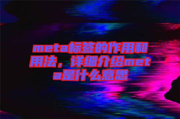meta標(biāo)簽的作用和用法，詳細(xì)介紹meta是什么意思