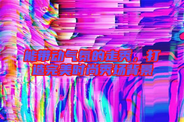 能帶動氣氛的走秀，打造完美時尚秀場背景