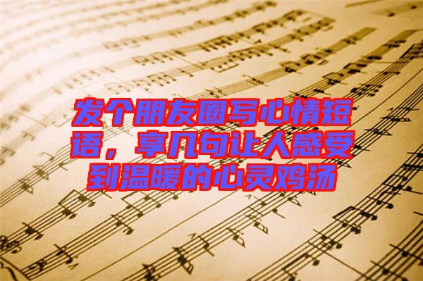發(fā)個朋友圈寫心情短語，享幾句讓人感受到溫暖的心靈雞湯