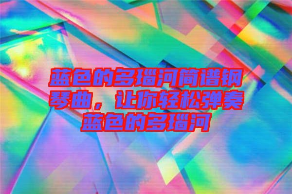 藍(lán)色的多瑙河簡(jiǎn)譜鋼琴曲，讓你輕松彈奏藍(lán)色的多瑙河
