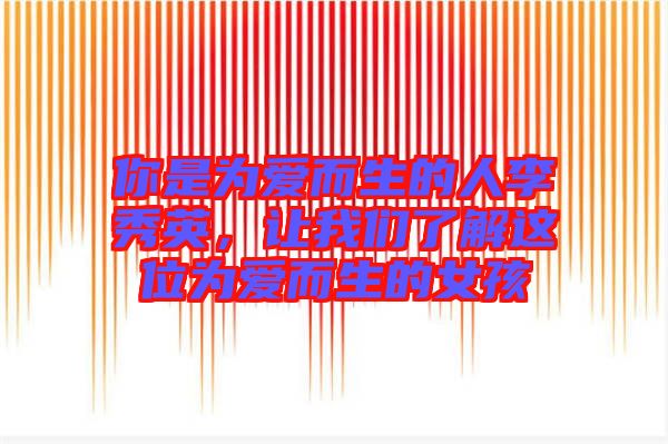 你是為愛(ài)而生的人李秀英，讓我們了解這位為愛(ài)而生的女孩
