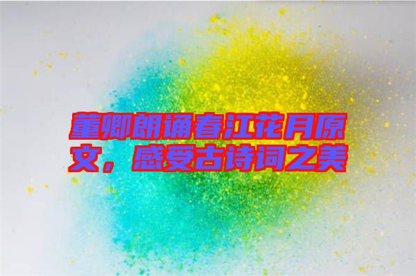 董卿朗誦春江花月原文，感受古詩詞之美