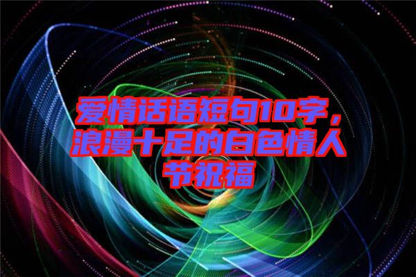 愛情話語短句10字，浪漫十足的白色情人節(jié)祝福