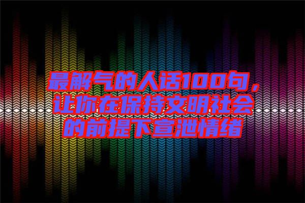 最解氣的人話100句，讓你在保持文明社會(huì)的前提下宣泄情緒