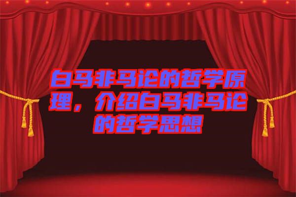 白馬非馬論的哲學(xué)原理，介紹白馬非馬論的哲學(xué)思想