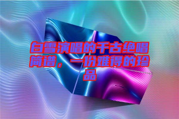 白雪演唱的千古絕唱簡譜，一份難得的珍品