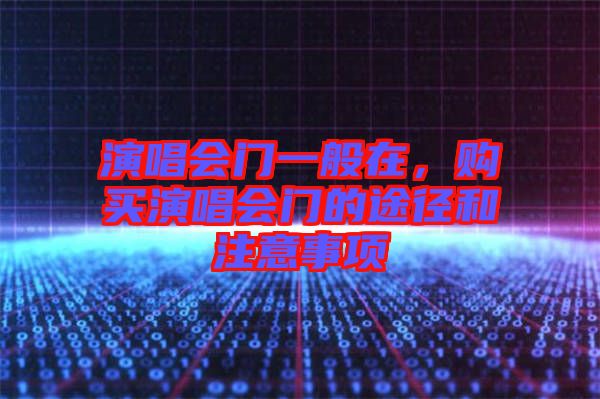 演唱會門一般在，購買演唱會門的途徑和注意事項(xiàng)