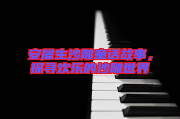安屠生沙雕童話故事，探尋歡樂的沙雕世界