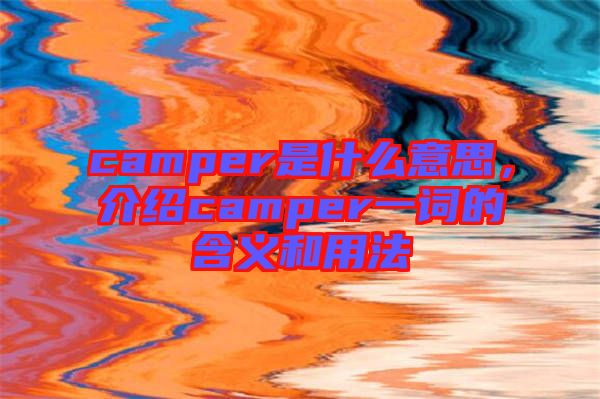 camper是什么意思，介紹camper一詞的含義和用法