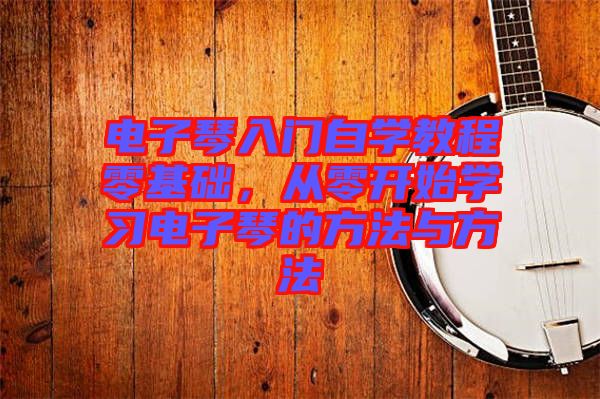 電子琴入門自學教程零基礎，從零開始學習電子琴的方法與方法