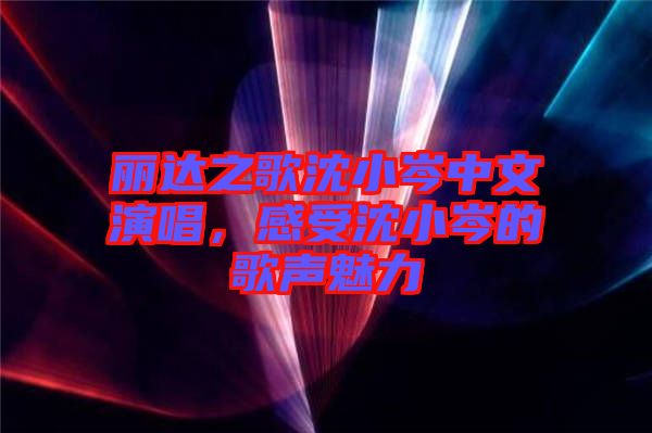 麗達(dá)之歌沈小岑中文演唱，感受沈小岑的歌聲魅力