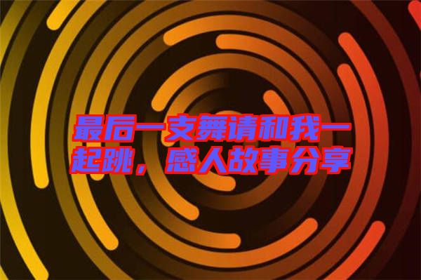 最后一支舞請和我一起跳，感人故事分享