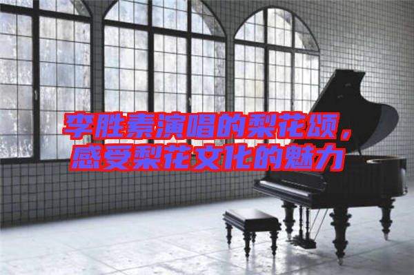 李勝素演唱的梨花頌，感受梨花文化的魅力