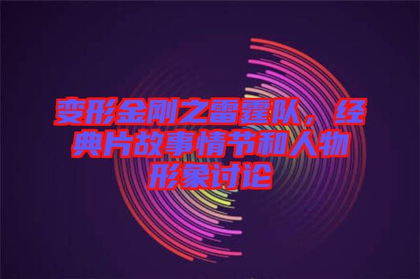 變形金剛之雷霆隊，經典片故事情節(jié)和人物形象討論