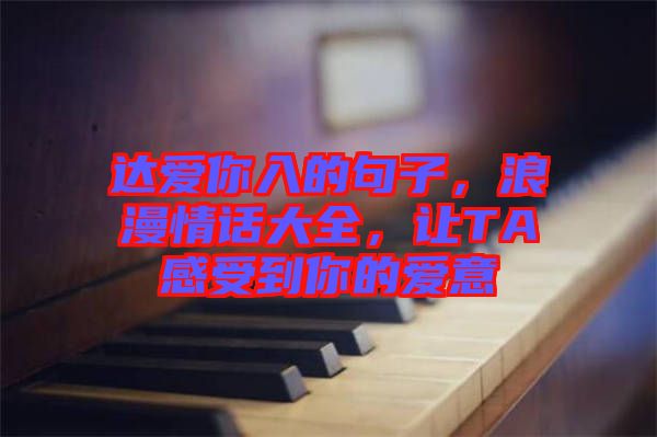 達愛你入的句子，浪漫情話大全，讓TA感受到你的愛意