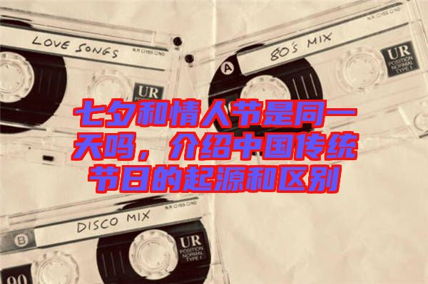 七夕和情人節(jié)是同一天嗎，介紹中國(guó)傳統(tǒng)節(jié)日的起源和區(qū)別