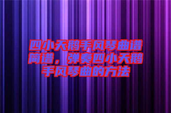 四小天鵝手風琴曲譜簡譜，彈奏四小天鵝手風琴曲的方法