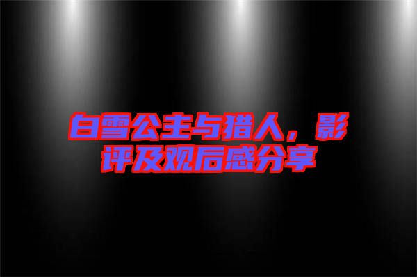 白雪公主與獵人，影評及觀后感分享