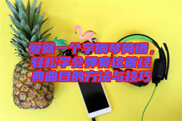 愛就一個字鋼琴簡譜，輕松學會彈奏這首經(jīng)典曲目的方法與技巧