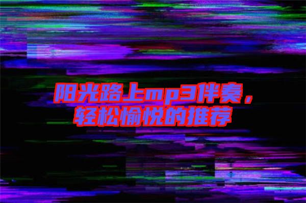 陽光路上mp3伴奏，輕松愉悅的推薦