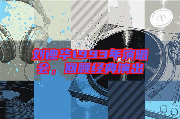 劉德華1993年演唱會(huì)，回顧經(jīng)典演出