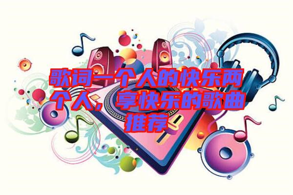 歌詞一個(gè)人的快樂兩個(gè)人，享快樂的歌曲推薦