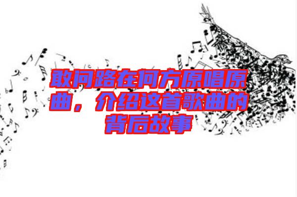 敢問路在何方原唱原曲，介紹這首歌曲的背后故事