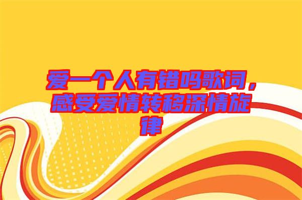 愛一個(gè)人有錯(cuò)嗎歌詞，感受愛情轉(zhuǎn)移深情旋律