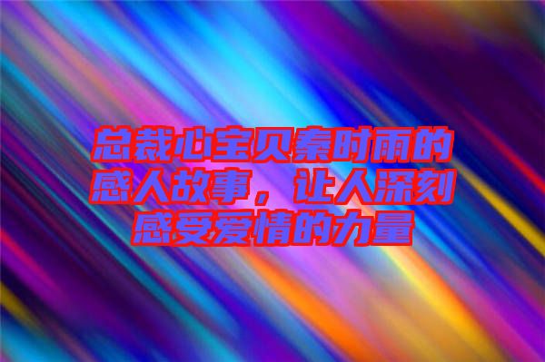 總裁心寶貝秦時(shí)雨的感人故事，讓人深刻感受愛情的力量