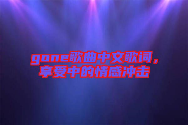 gone歌曲中文歌詞，享受中的情感沖擊