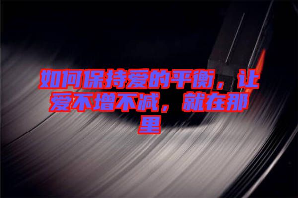 如何保持愛的平衡，讓愛不增不減，就在那里