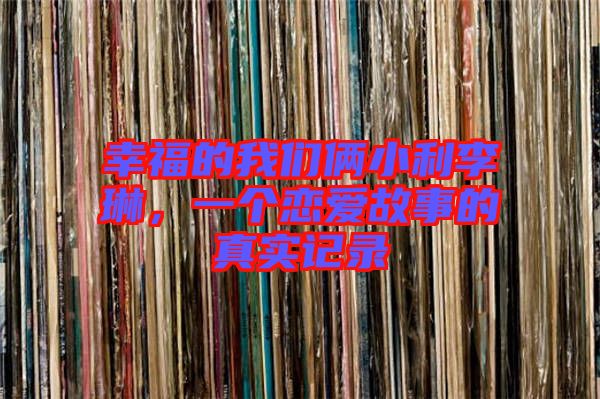 幸福的我們倆小利李琳，一個戀愛故事的真實記錄