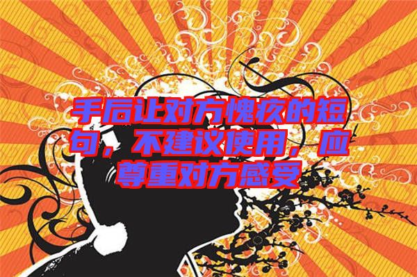 手后讓對方愧疚的短句，不建議使用，應尊重對方感受