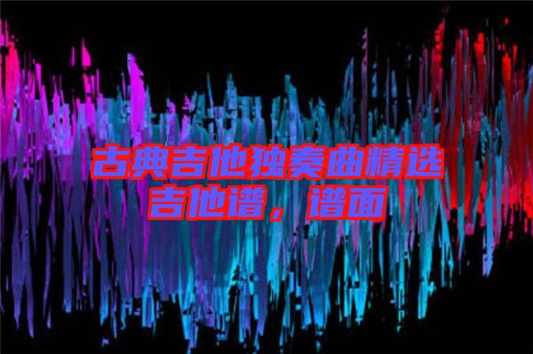 古典吉他獨(dú)奏曲精選吉他譜，譜面