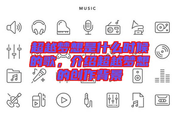 超越夢(mèng)想是什么時(shí)候的歌，介紹超越夢(mèng)想的創(chuàng)作背景