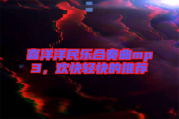 喜洋洋民樂合奏曲mp3，歡快輕快的推薦