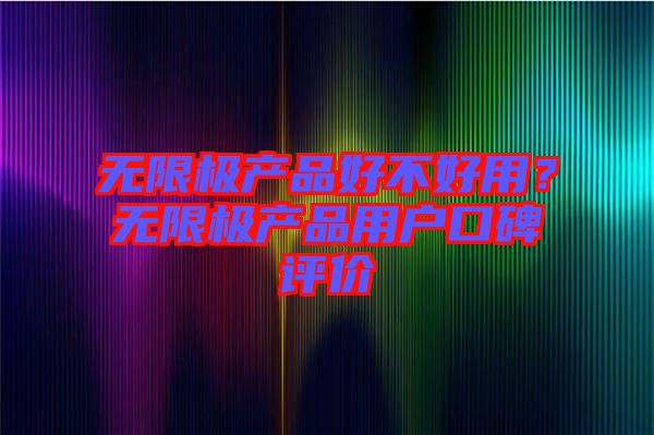 無限極產(chǎn)品好不好用？無限極產(chǎn)品用戶口碑評價