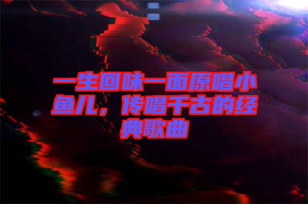 一生回味一面原唱小魚兒，傳唱千古的經(jīng)典歌曲