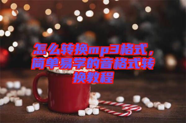 怎么轉(zhuǎn)換mp3格式，簡(jiǎn)單易學(xué)的音格式轉(zhuǎn)換教程