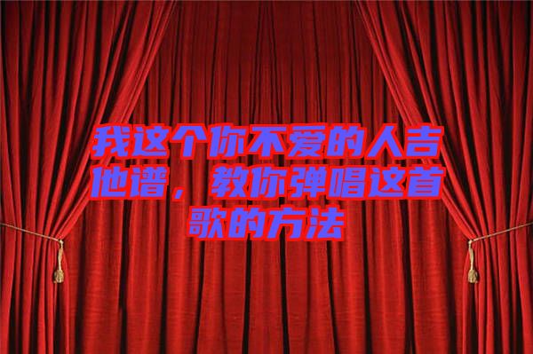我這個你不愛的人吉他譜，教你彈唱這首歌的方法
