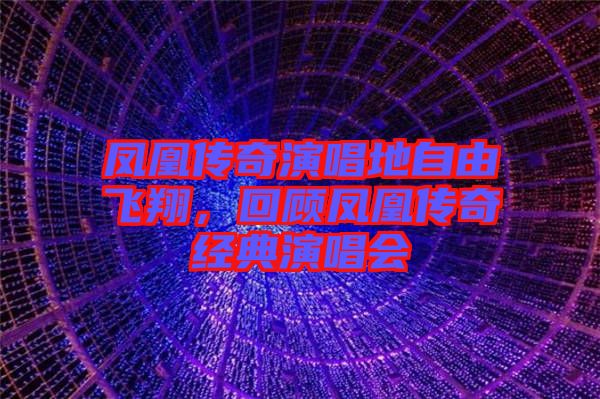 鳳凰傳奇演唱地自由飛翔，回顧鳳凰傳奇經(jīng)典演唱會