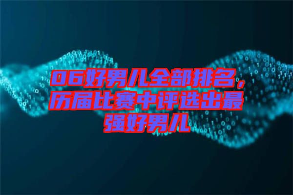06好男兒全部排名，歷屆比賽中評(píng)選出最強(qiáng)好男兒