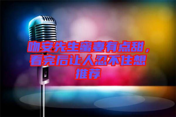 吻安先生蜜妻有點甜，看完后讓人忍不住想推薦
