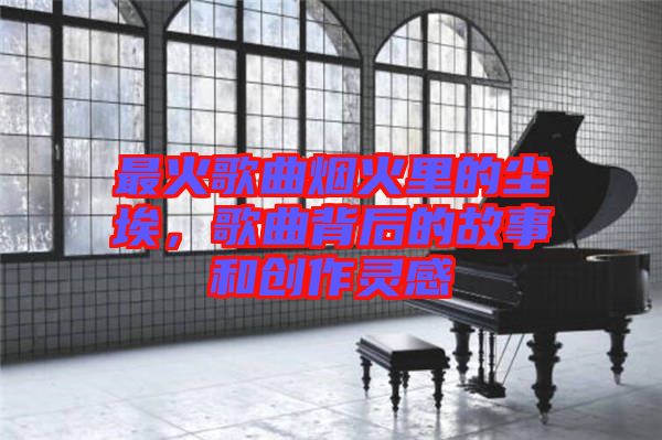 最火歌曲煙火里的塵埃，歌曲背后的故事和創(chuàng)作靈感