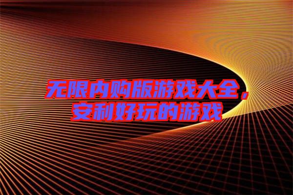 無(wú)限內(nèi)購(gòu)版游戲大全，安利好玩的游戲